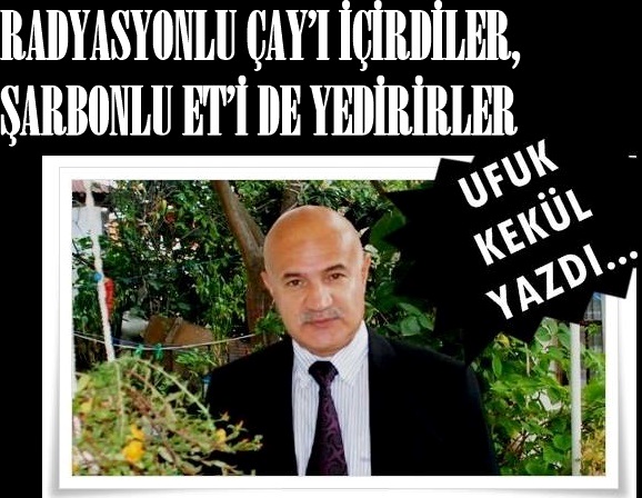 RADYASYONLU ÇAY’I İÇİRDİLER, ŞARBONLU ET’İ DE YEDİRİRLER