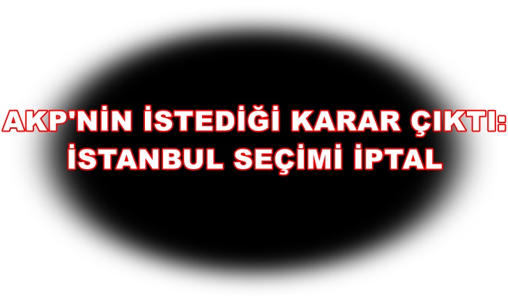 YSK İSTANBUL SEÇİMİNİ İPTAL ETTİ